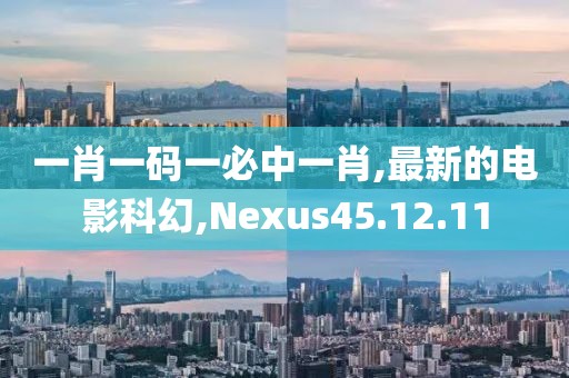 一肖一码一必中一肖,最新的电影科幻,Nexus45.12.11
