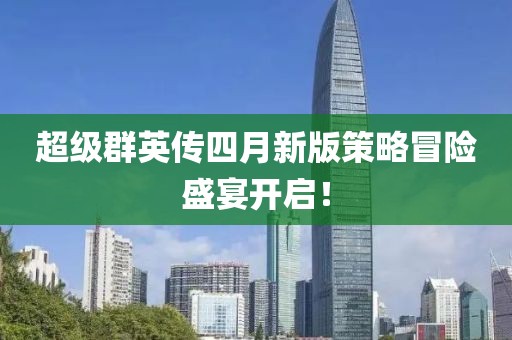 超级群英传四月新版策略冒险盛宴开启！