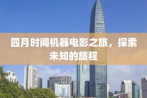 四月时间机器电影之旅，探索未知的旅程