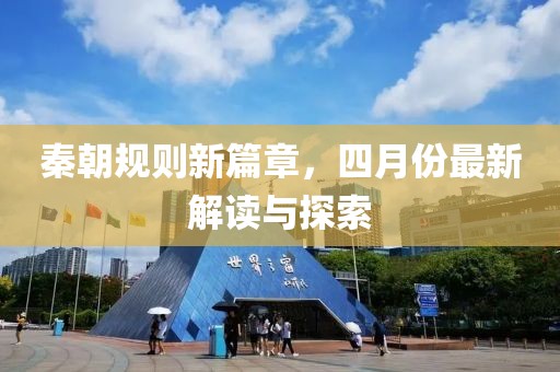 秦朝规则新篇章，四月份最新解读与探索