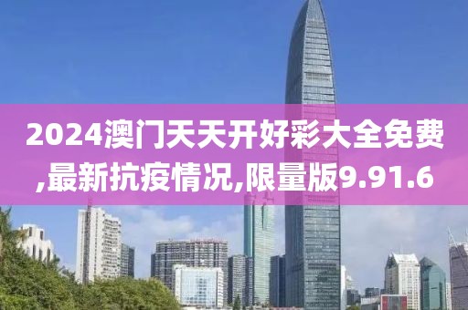 2024澳门天天开好彩大全免费,最新抗疫情况,限量版9.91.60