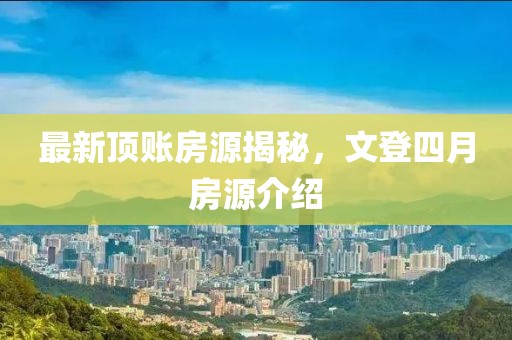 最新顶账房源揭秘，文登四月房源介绍