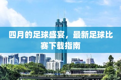 四月的足球盛宴，最新足球比赛下载指南