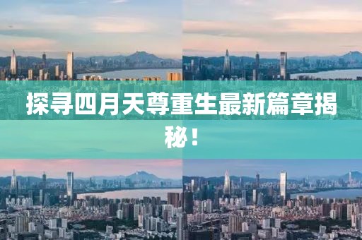 探寻四月天尊重生最新篇章揭秘！