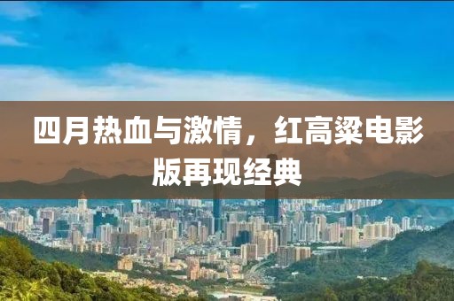 四月热血与激情，红高粱电影版再现经典