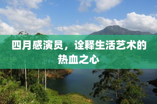 四月感演员，诠释生活艺术的热血之心