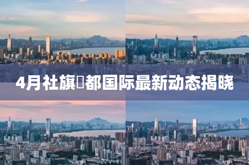4月社旗璟都国际最新动态揭晓