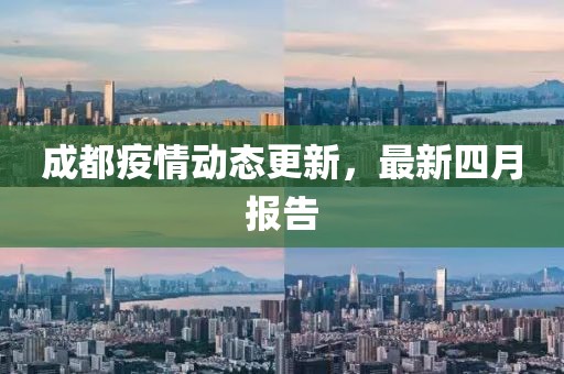 成都疫情动态更新，最新四月报告