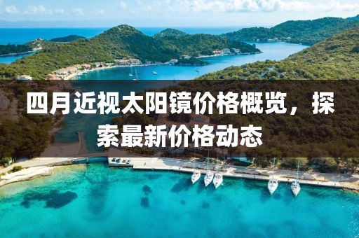 四月近视太阳镜价格概览，探索最新价格动态