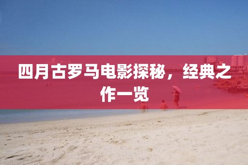 四月古罗马电影探秘，经典之作一览