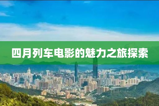 四月列车电影的魅力之旅探索