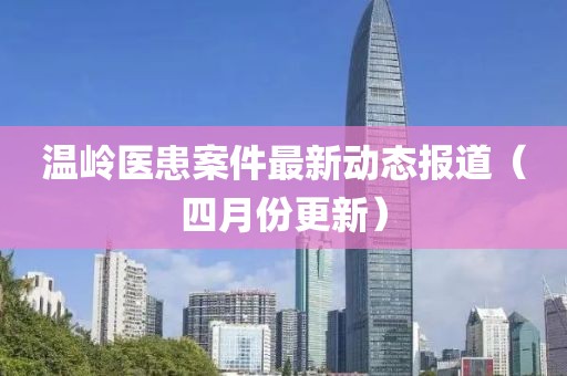 温岭医患案件最新动态报道（四月份更新）