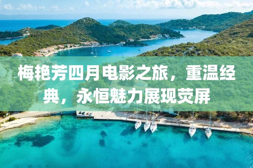 梅艳芳四月电影之旅，重温经典，永恒魅力展现荧屏