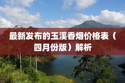 最新发布的玉溪香烟价格表（四月份版）解析