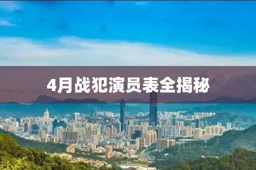 4月战犯演员表全揭秘