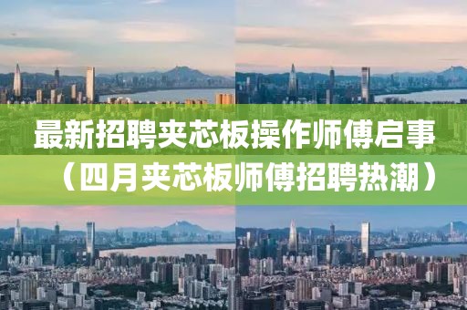 最新招聘夹芯板操作师傅启事（四月夹芯板师傅招聘热潮）