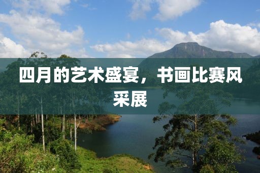 四月的艺术盛宴，书画比赛风采展