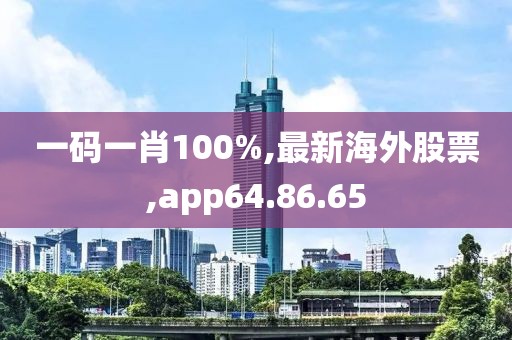 一码一肖100%,最新海外股票,app64.86.65