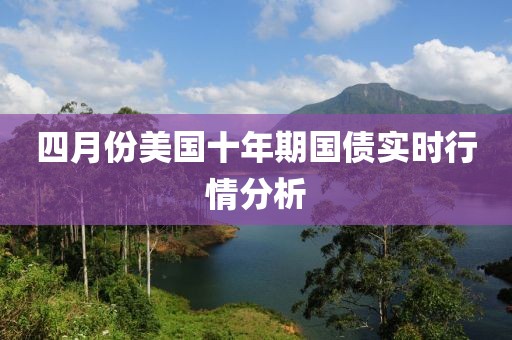 四月份美国十年期国债实时行情分析