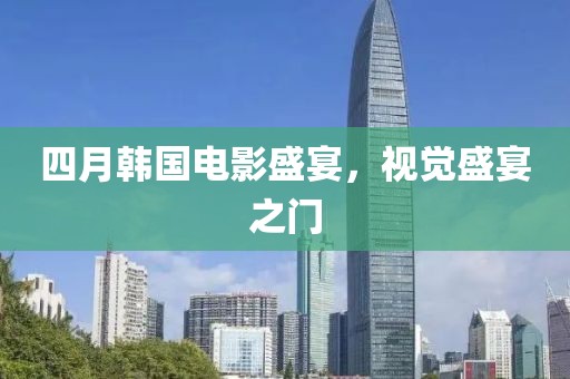 四月韩国电影盛宴，视觉盛宴之门