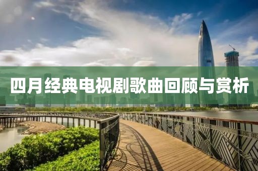 四月经典电视剧歌曲回顾与赏析