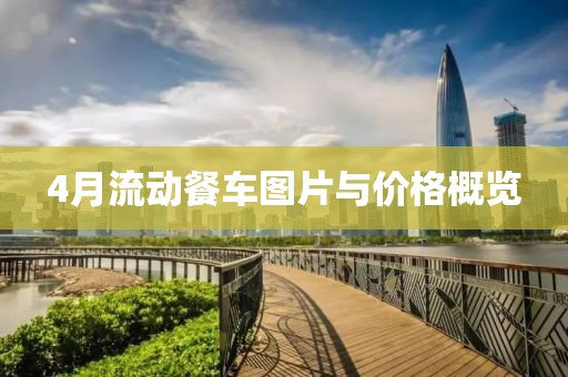 4月流动餐车图片与价格概览
