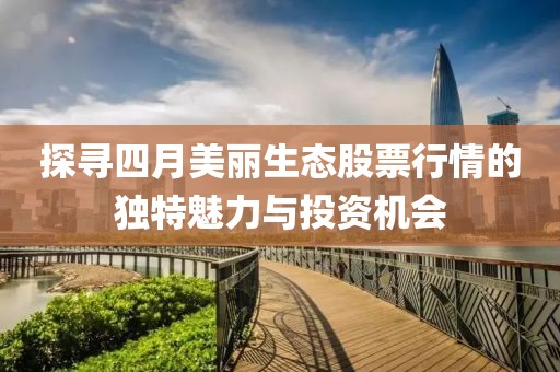 探寻四月美丽生态股票行情的独特魅力与投资机会