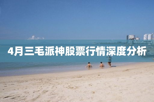 4月三毛派神股票行情深度分析