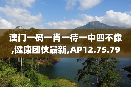 澳门一码一肖一待一中四不像,健康团伙最新,AP12.75.79