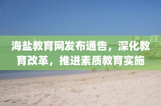 海盐教育网发布通告，深化教育改革，推进素质教育实施