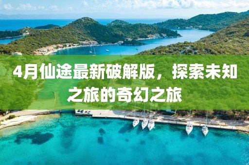 4月仙途最新破解版，探索未知之旅的奇幻之旅