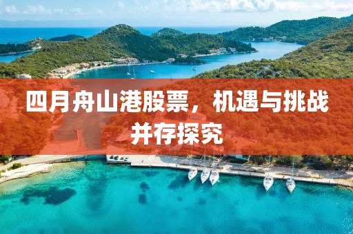四月舟山港股票，机遇与挑战并存探究
