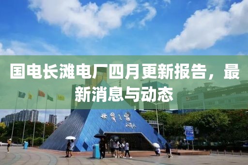 国电长滩电厂四月更新报告，最新消息与动态