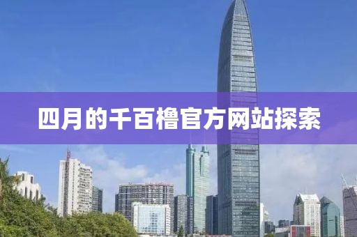 四月的千百橹官方网站探索