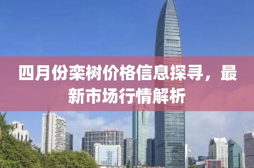 四月份栾树价格信息探寻，最新市场行情解析