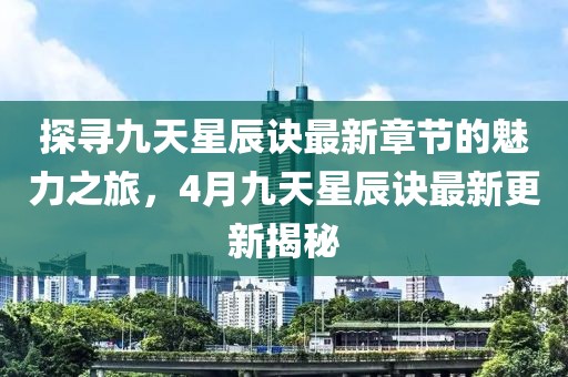 探寻九天星辰诀最新章节的魅力之旅，4月九天星辰诀最新更新揭秘