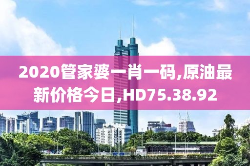 2020管家婆一肖一码,原油最新价格今日,HD75.38.92