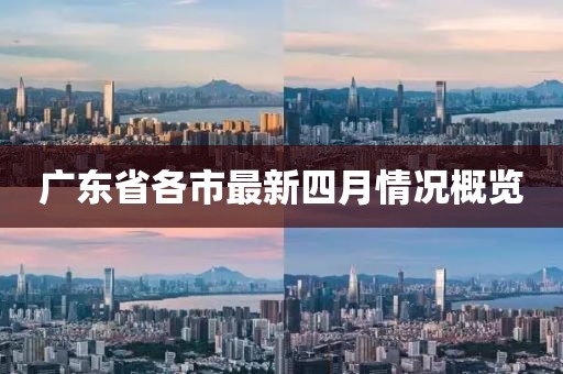 广东省各市最新四月情况概览