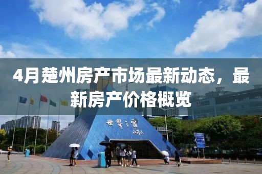 4月楚州房产市场最新动态，最新房产价格概览