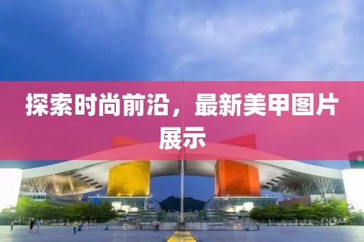 探索时尚前沿，最新美甲图片展示