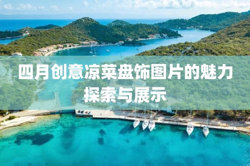 四月创意凉菜盘饰图片的魅力探索与展示