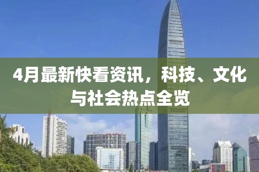 4月最新快看资讯，科技、文化与社会热点全览