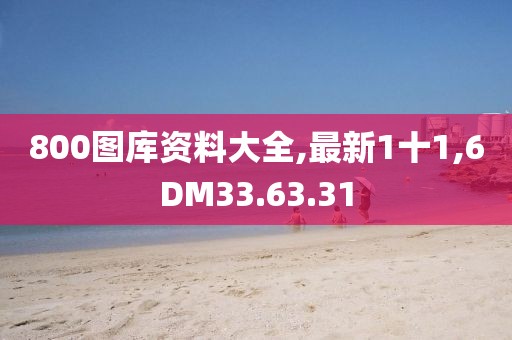 800图库资料大全,最新1十1,6DM33.63.31