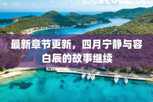 最新章节更新，四月宁静与容白辰的故事继续
