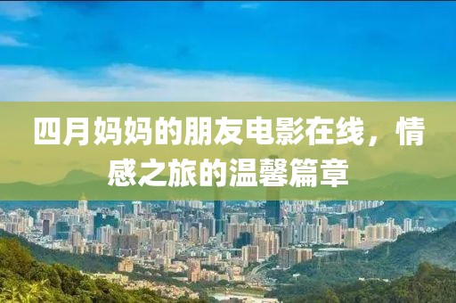 四月妈妈的朋友电影在线，情感之旅的温馨篇章