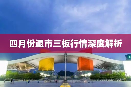 四月份退市三板行情深度解析