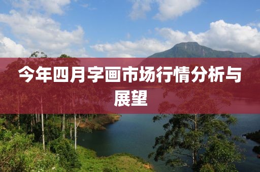 今年四月字画市场行情分析与展望