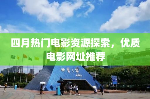 四月热门电影资源探索，优质电影网址推荐