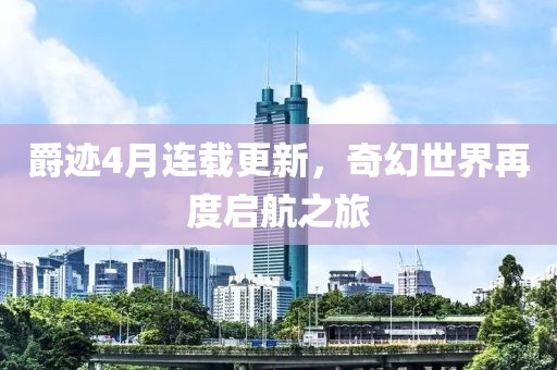 爵迹4月连载更新，奇幻世界再度启航之旅