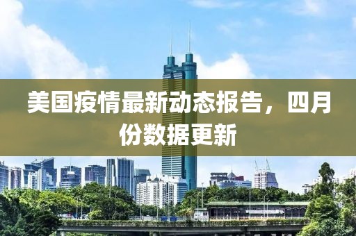 美国疫情最新动态报告，四月份数据更新